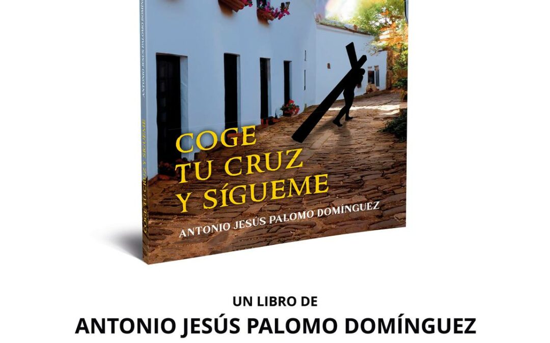 Presentación del libro: «Coge tu cruz y sígueme» del autor Antonio Jesús Palomo Domínguez